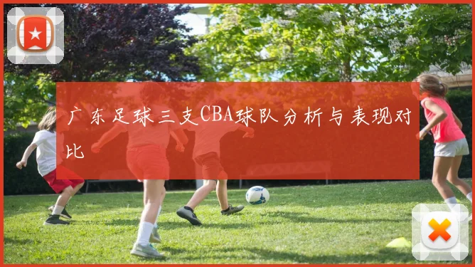 广东足球三支CBA球队分析与表现对比