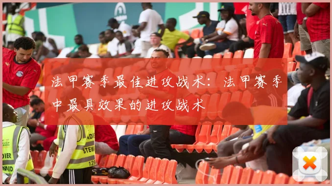 法甲赛季最佳进攻战术：法甲赛季中最具效果的进攻战术