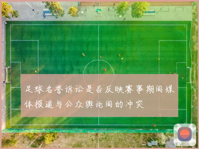 足球名誉诉讼是否反映赛事期间媒体报道与公众舆论间的冲突