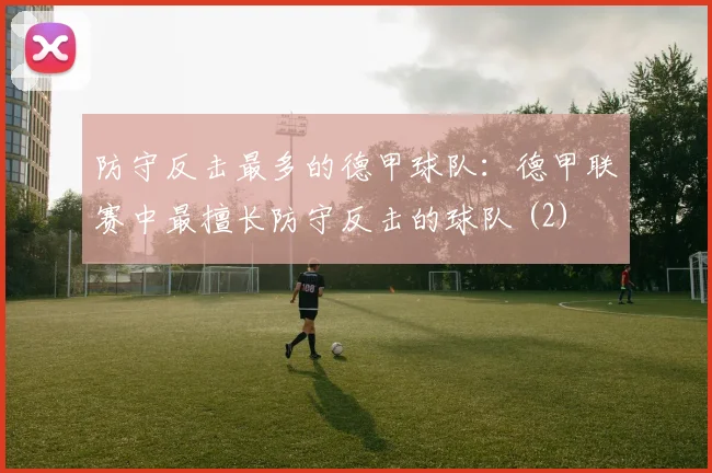 防守反击最多的德甲球队：德甲联赛中最擅长防守反击的球队 (2)