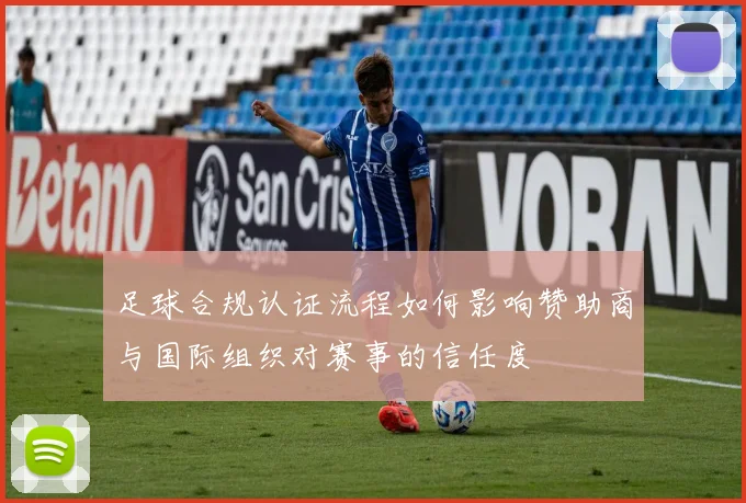 足球合规认证流程如何影响赞助商与国际组织对赛事的信任度